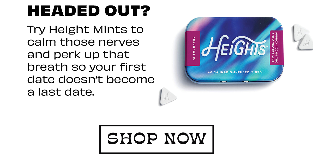 HEADED OUT? Try Height Mints to calm those nerves and perk up that breath so your first date doesn't become a last date. { SHOP NOW 